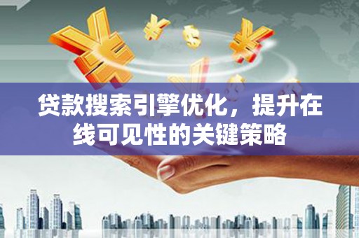稻城贷款搜索引擎优化，提升在线可见性的关键策略