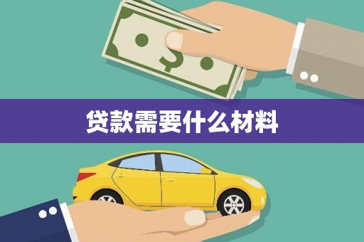 稻城贷款需要什么材料