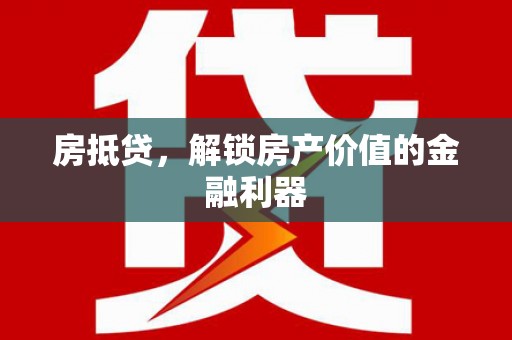 稻城房抵贷，解锁房产价值的金融利器