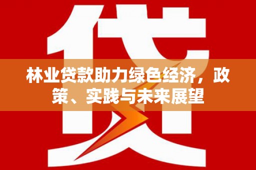 稻城林业贷款助力绿色经济，政策、实践与未来展望