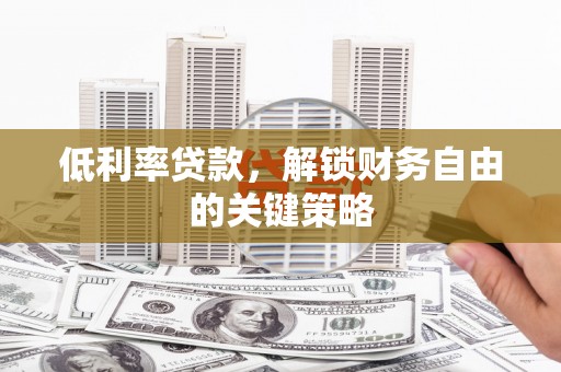 稻城低利率贷款，解锁财务自由的关键策略