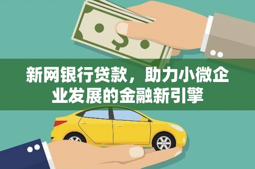 稻城新网银行贷款，助力小微企业发展的金融新引擎