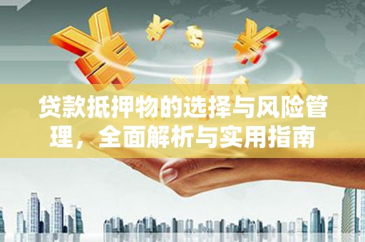 稻城贷款抵押物的选择与风险管理，全面解析与实用指南