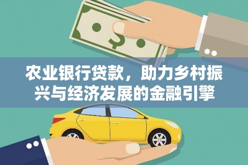 稻城农业银行贷款，助力乡村振兴与经济发展的金融引擎
