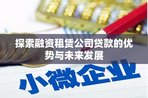 稻城探索融资租赁公司贷款的优势与未来发展
