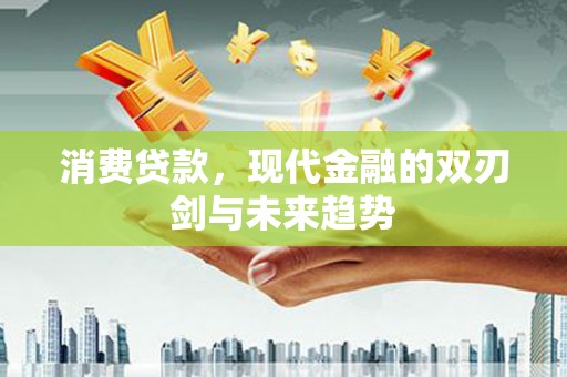 稻城消费贷款，现代金融的双刃剑与未来趋势