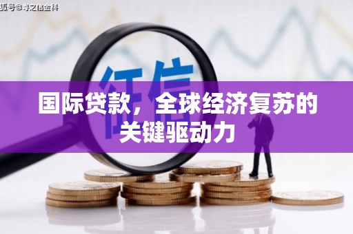 稻城国际贷款，全球经济复苏的关键驱动力