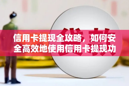稻城信用卡提现全攻略，如何安全高效地使用信用卡提现功能