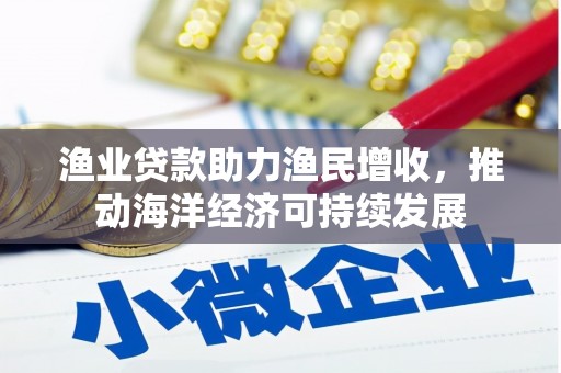 稻城渔业贷款助力渔民增收，推动海洋经济可持续发展