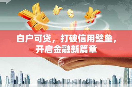 稻城白户可贷，打破信用壁垒，开启金融新篇章