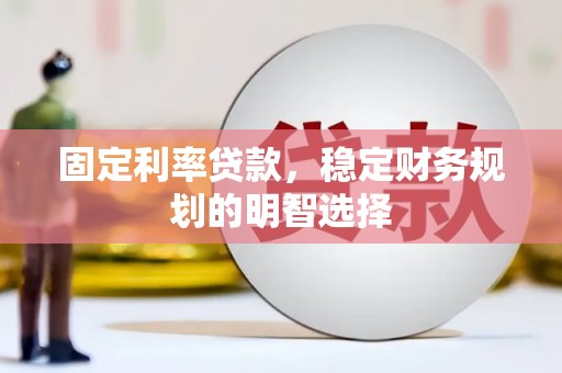 稻城固定利率贷款，稳定财务规划的明智选择