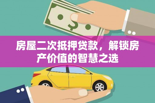 稻城房屋二次抵押贷款，解锁房产价值的智慧之选