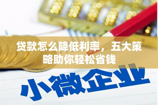 稻城贷款怎么降低利率，五大策略助你轻松省钱