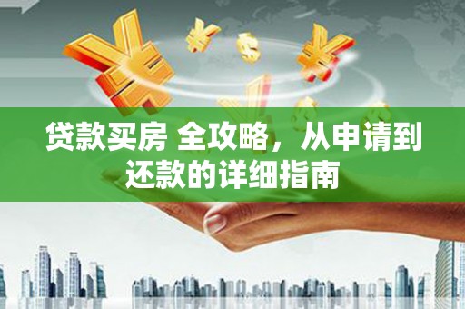 稻城贷款买房 全攻略，从申请到还款的详细指南