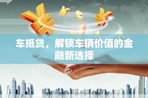 稻城车抵贷，解锁车辆价值的金融新选择