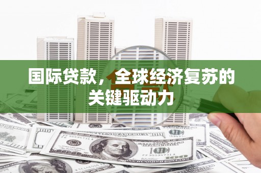 稻城国际贷款，全球经济复苏的关键驱动力