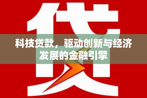 稻城科技贷款，驱动创新与经济发展的金融引擎