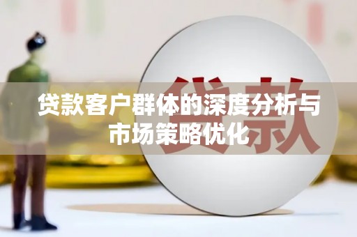 稻城贷款客户群体的深度分析与市场策略优化