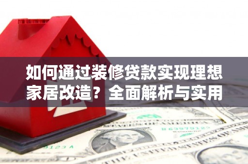 稻城如何通过装修贷款实现理想家居改造？全面解析与实用指南