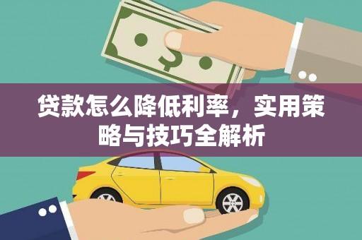 稻城贷款怎么降低利率，实用策略与技巧全解析
