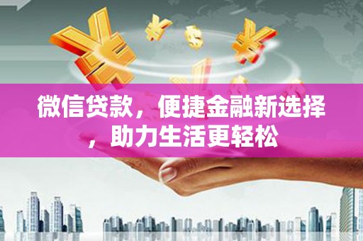 稻城微信贷款，便捷金融新选择，助力生活更轻松
