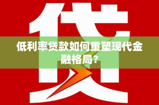 稻城低利率贷款如何重塑现代金融格局？