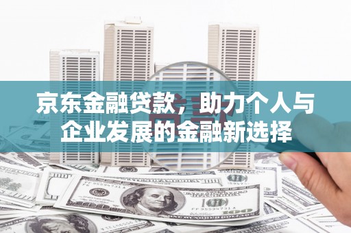 稻城京东金融贷款，助力个人与企业发展的金融新选择