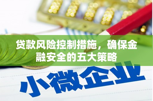稻城贷款风险控制措施，确保金融安全的五大策略