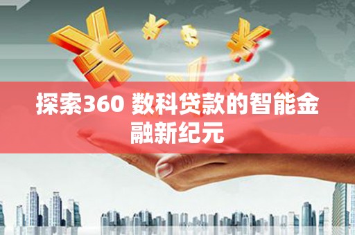 稻城探索360 数科贷款的智能金融新纪元