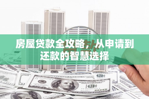 稻城房屋贷款全攻略，从申请到还款的智慧选择