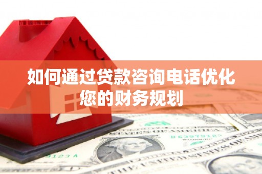 稻城如何通过贷款咨询电话优化您的财务规划