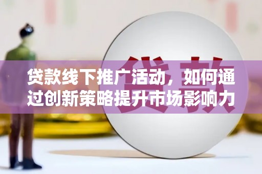 稻城贷款线下推广活动，如何通过创新策略提升市场影响力