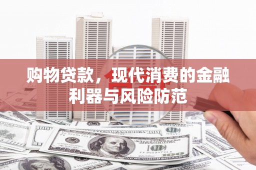 稻城购物贷款，现代消费的金融利器与风险防范