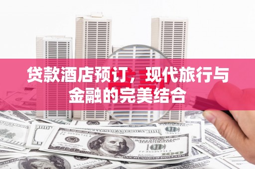 稻城贷款酒店预订，现代旅行与金融的完美结合