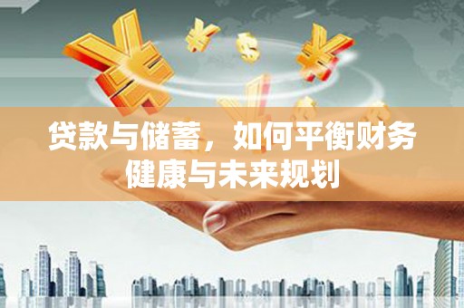 稻城贷款与储蓄，如何平衡财务健康与未来规划