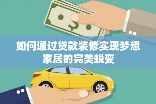 稻城如何通过贷款装修实现梦想家居的完美蜕变