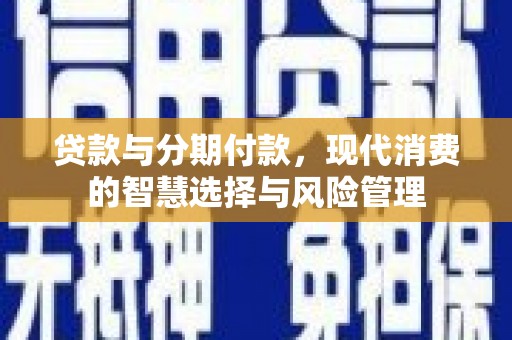稻城贷款与分期付款，现代消费的智慧选择与风险管理