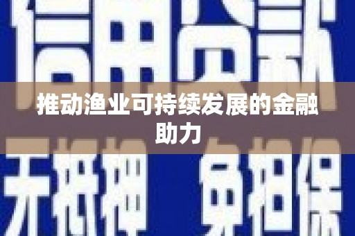 稻城推动渔业可持续发展的金融助力