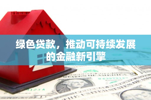 稻城绿色贷款，推动可持续发展的金融新引擎