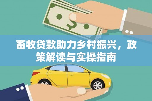 稻城畜牧贷款助力乡村振兴，政策解读与实操指南