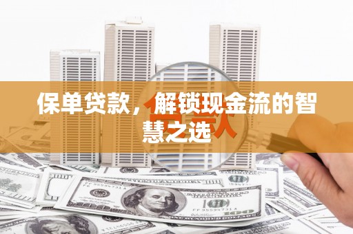 稻城保单贷款，解锁现金流的智慧之选
