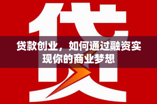 稻城贷款创业，如何通过融资实现你的商业梦想