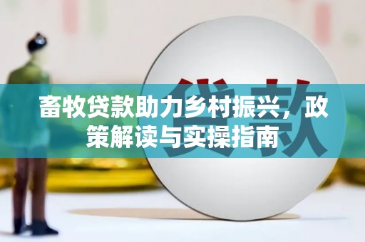 稻城畜牧贷款助力乡村振兴，政策解读与实操指南