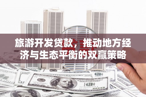 稻城旅游开发贷款，推动地方经济与生态平衡的双赢策略