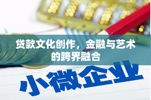 稻城贷款文化创作，金融与艺术的跨界融合