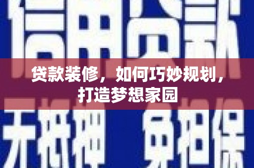 稻城贷款装修，如何巧妙规划，打造梦想家园