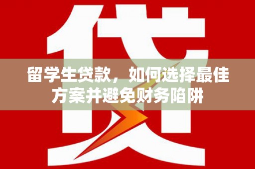 稻城留学生贷款，如何选择最佳方案并避免财务陷阱