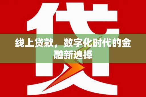 稻城线上贷款，数字化时代的金融新选择