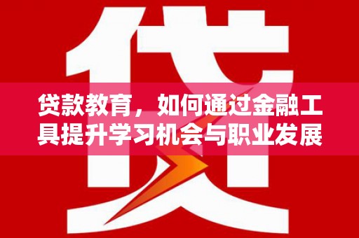 稻城贷款教育，如何通过金融工具提升学习机会与职业发展