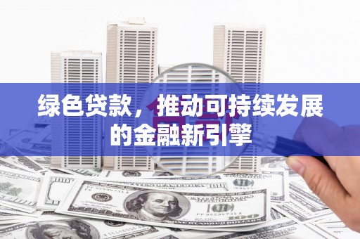 稻城绿色贷款，推动可持续发展的金融新引擎